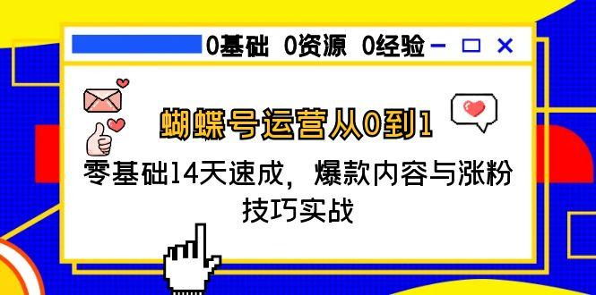蝴蝶号运营从0到1，零基础14天速成，爆款内容与涨粉技巧实战-117资源网