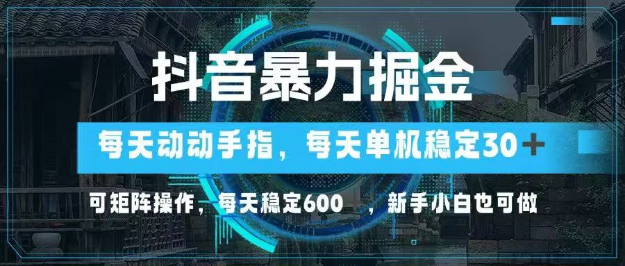 抖音暴力掘金，动动手指就可以，单机30+，可矩阵操作，每天稳定600+，…-117资源网