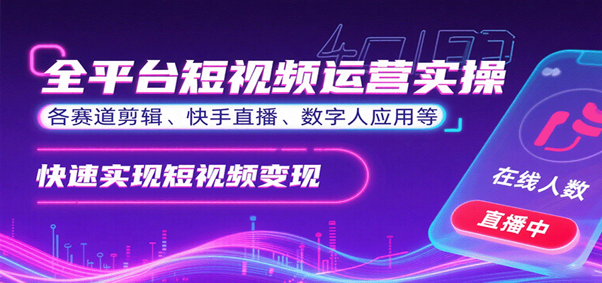 全平台短视频运营实操，各赛道剪辑、快手直播、数字人应用等，快速实现短视频变现-117资源网