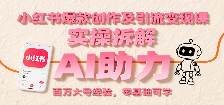 小红书爆款创作及引流变现课：实操拆解，AI助力，百万大号经验，零基础可学-117资源网