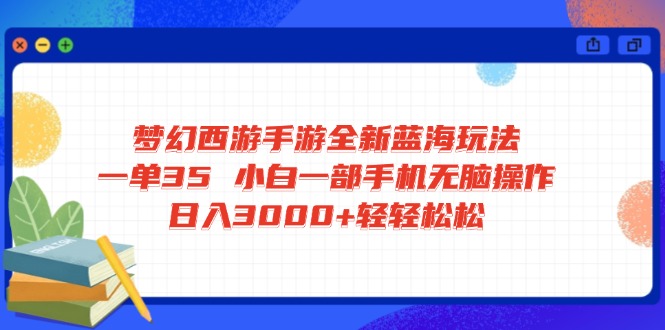 梦幻西游手游全新蓝海玩法 一单35 小白一部手机无脑操作 日入3000+轻轻…-117资源网
