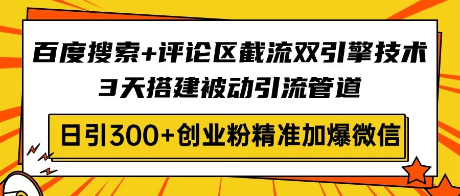 百度搜索+评论区截流双引擎技术，3天搭建被动引流管道，日引300+创业粉…-117资源网
