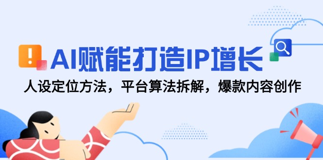 AI赋能打造IP增长，人设定位方法，平台算法拆解，爆款内容创作-117资源网