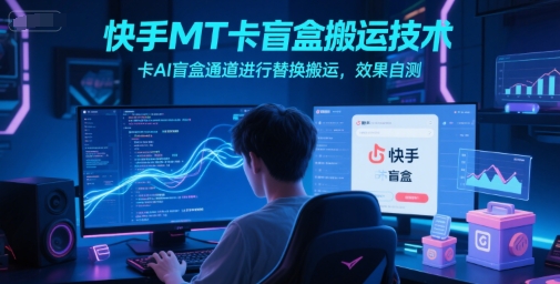 快手MT卡盲盒搬运技术，卡AI盲盒通道进行替换搬运，效果自测-117资源网