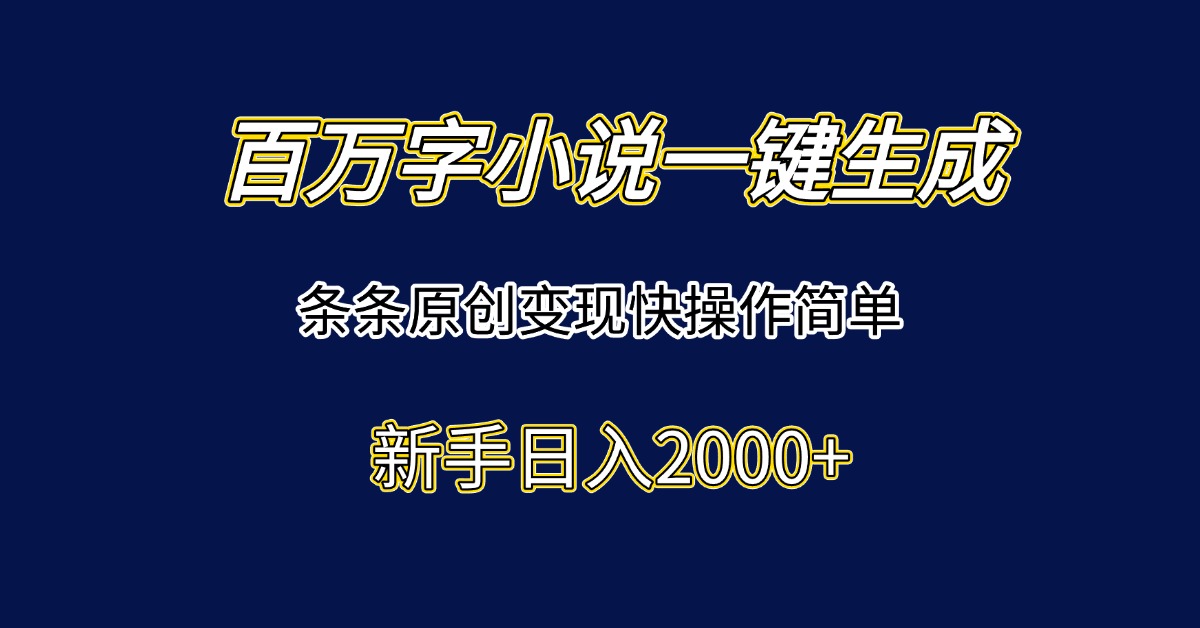 百万字小说一键生成，条条原创变现快操作简单新手日入2000+-117资源网