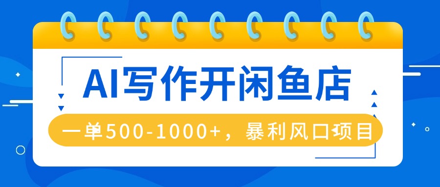 AI写作开闲鱼店，一单500-1000+，暴利风口项目，永不失业副业兼职-117资源网