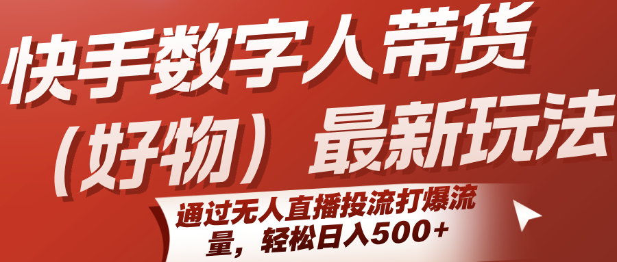 快手数字人带货(好物)最新玩法，通过无人直播投流打爆流量，轻松日入500+-117资源网