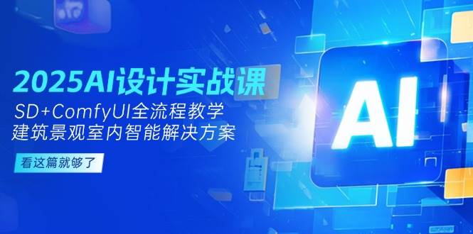 2025AI设计实战课，SD+ComfyUI全流程教学，建筑景观室内智能解决方案-117资源网