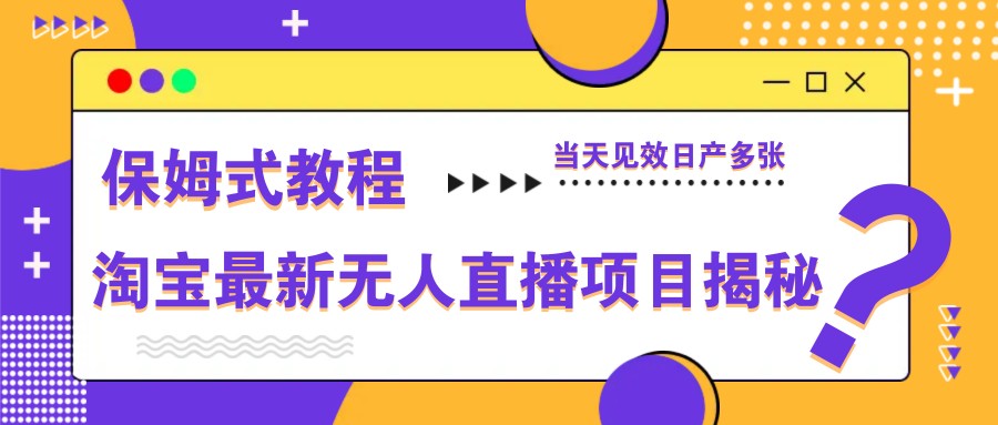 淘宝最新无人直播项目揭秘，保姆式教程，当天见效日产多张-117资源网