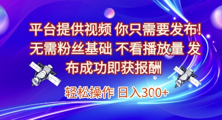 平台提供视频，你只需要发布， 无需粉丝基础，不看播放量，发布成功即获报酬，日入3张【揭秘】-117资源网