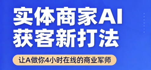 实体商家AI获客新打法【2025年9月】​让AI做你24小时在线的商业军师，效率开挂，甩开盲目摸索-117资源网