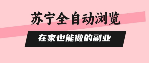 苏宁全自动浏览，在家也能做的副业，无需人工，0风控，单机日入5张+，直接矩阵开干【揭秘】-117资源网