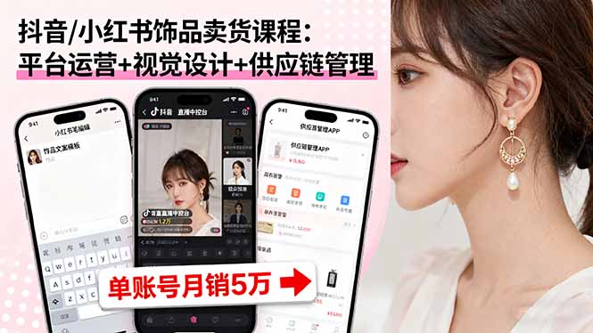 抖音/小红书饰品卖货课程：平台运营+视觉设计+供应链管理，单账号月销5万-117资源网