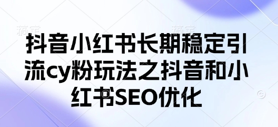 抖音小红书长期稳定引流cy粉玩法之抖音和小红书SEO优化-117资源网