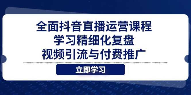 全面抖音直播运营课程，学习精细化复盘、视频引流与付费推广-117资源网
