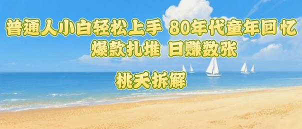 普通人小白轻松上手 80年代童年回忆杀，爆款扎堆，日入数张-117资源网