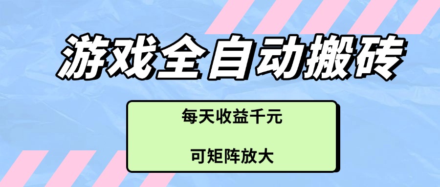 游戏全自动搬砖项目，每天收益千元，可矩阵放大-117资源网