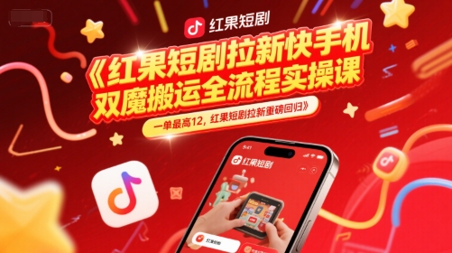 红果短剧拉新快手手机双魔法搬运全流程实操课，一单最高12，红果短剧拉新重磅回归-117资源网