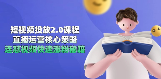 短视频投放2.0课程，直播运营核心策略，连怼视频快速涨粉秘籍-117资源网
