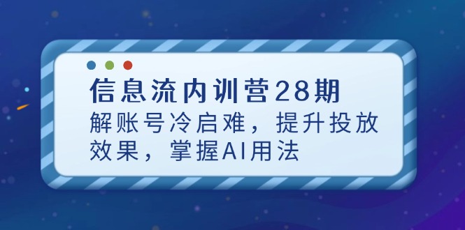 信息流内训营28期，解账号冷启难，提升投放效果，掌握AI用法-117资源网