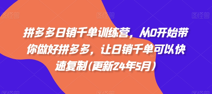 拼多多日销千单训练营,从0开始带你做好拼多多,让日销千单可以快速复制(更新25年9月)-117资源网