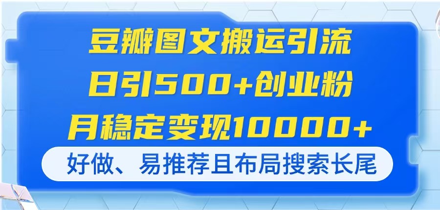 豆瓣图文搬运引流，日引500+创业粉，月稳定变现10000+，好做、易推荐且…-117资源网