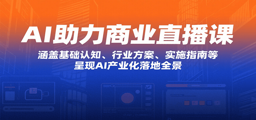 AI助力商业直播课：涵盖基础认知、行业方案、实施指南等，呈现AI产业化落地全景-117资源网
