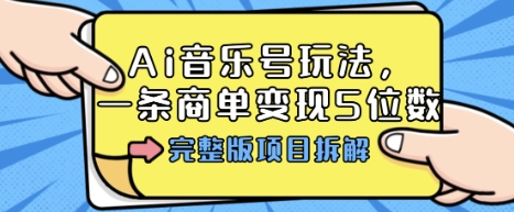 Ai音乐号玩法，多平台几十万粉，一条商单变现5位数，完整版项目拆解-117资源网