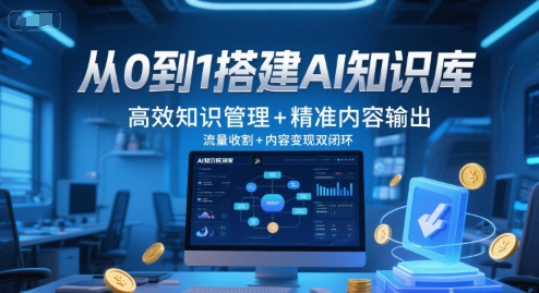 从0到1搭建AI知识库，高效知识管理+精准内容输出，流量收割+内容变现双闭环-117资源网