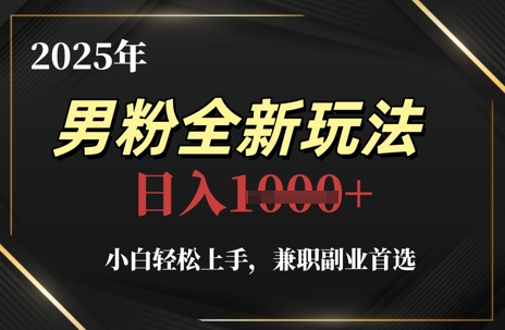 2025年男粉全新玩法，小白轻松上手，兼职副业首选，轻轻松松日入1k+-117资源网
