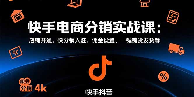 快手电商分销实战课：店铺开通，快分销入驻、佣金设置、一键铺货发货等-117资源网