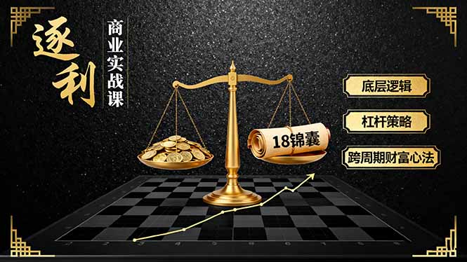 《逐 利》商业实战课，底层逻辑、杠杆策略、18锦囊，跨周期财富心法-117资源网
