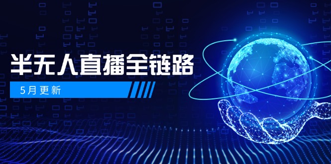5月更新-半无人直播全链路：AI数字人+千川截流实战，女装选品与防违规…-117资源网
