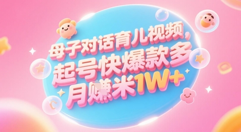 AI生成母子对话育儿类视频，起号快爆款多，小白宝妈轻松学，多渠道变现，月入1W+-117资源网
