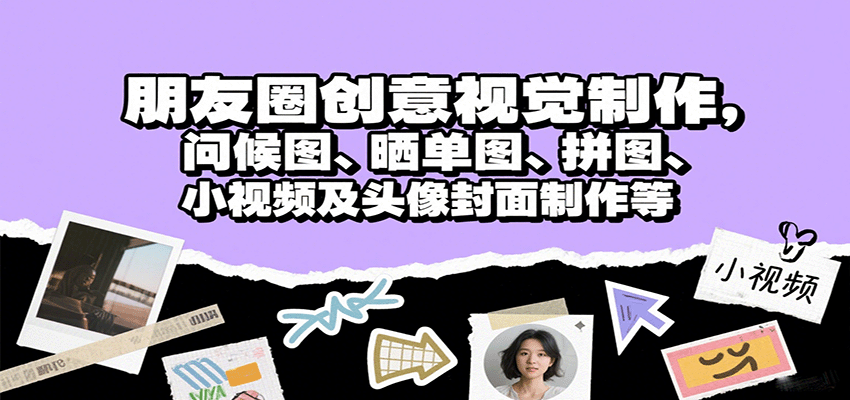 朋友圈创意视觉制作，问候图、晒单图、拼图、小视频及头像封面制作等-117资源网