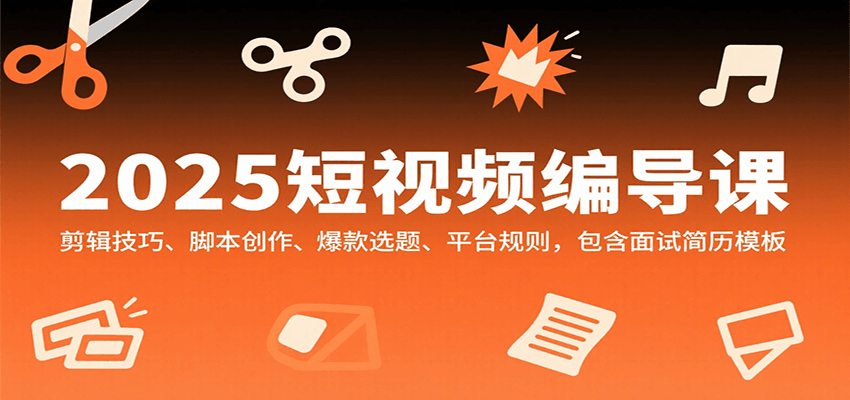 2025短视频编导课，剪辑技巧、脚本创作、爆款选题、平台规则，包含面试简历模板-117资源网