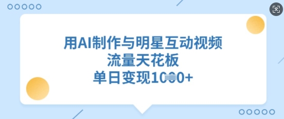 用AI制作与明星互动视频，流量天花板，单日变现多张-117资源网