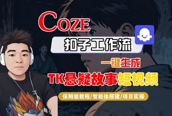 Coze扣子智能体工作流一键生成“TK悬疑故事“短视频，全流程保姆级教学-117资源网