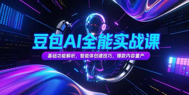 豆包AI全能实战课，基础功能解析，智能体创建技巧，爆款内容量产-117资源网