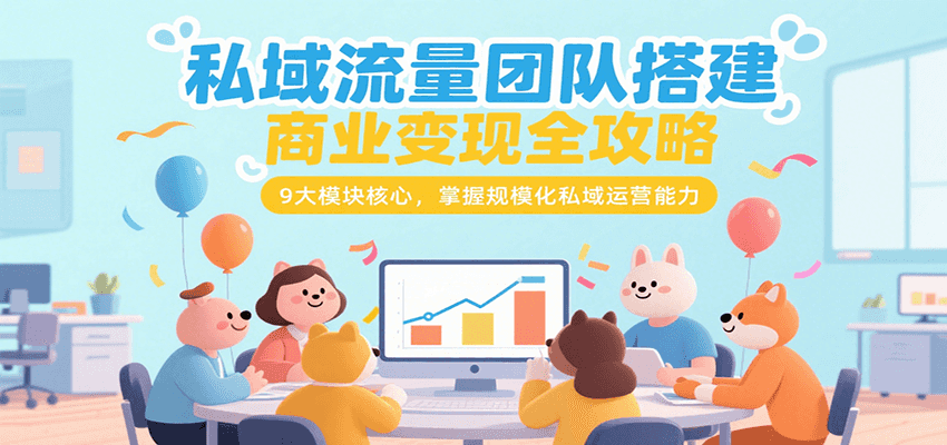 私域流量团队搭建商业变现全攻略，9大模块核心，掌握规模化私域运营能力-117资源网