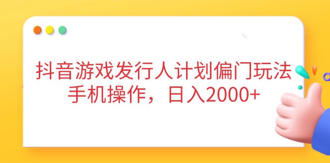 抖音游戏发行人计划偏门玩法，手机操作，日入2000+-117资源网