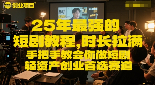 25年最强的短剧项目教程，时长拉满，手把手教会你做短剧，轻资产创业首选赛道-117资源网