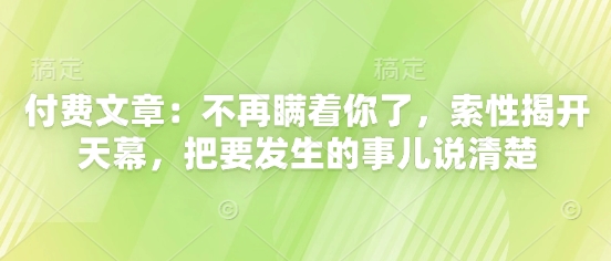 付费文章：不再瞒着你了，索性揭开天幕，把要发生的事儿说清楚-117资源网