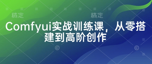 Comfyui实战训练课，从零搭建到高阶创作-117资源网