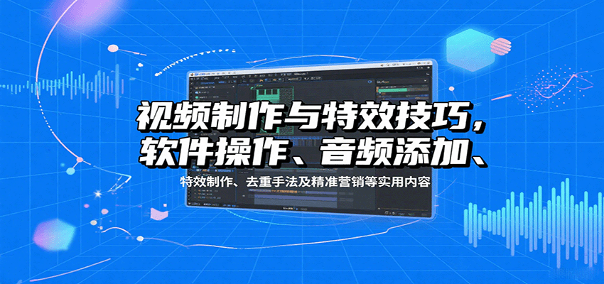 视频制作与特效技巧：软件操作、音频添加、特效制作、去重手法及精准营销等实用内容-117资源网