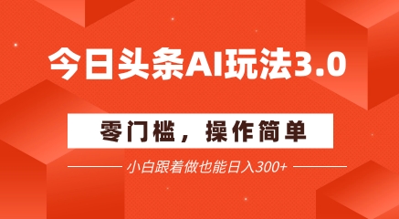 今日头条爆文玩法3.0  配合AI工具轻松矩阵    小白也能日入3张+-117资源网