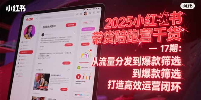 2025小红书带货陪跑营干货-17期：从流量分发到爆款筛选 打造高效运营闭环-117资源网