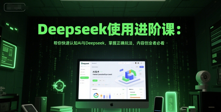 Deepseek使用进阶课：帮你快速认知Ai与Deepseek，掌握正确玩法，内容创业者必看-117资源网