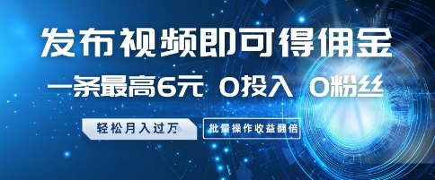 发布视频即可得佣金，一条最高6元，0投入 0粉丝  会发视频就行，月入过W，批量操作收益翻倍【揭秘】-117资源网