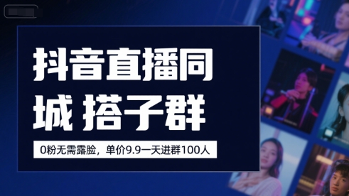 抖音直播同城搭子群，0粉无需露脸，单价19.9，一天进群100人-117资源网
